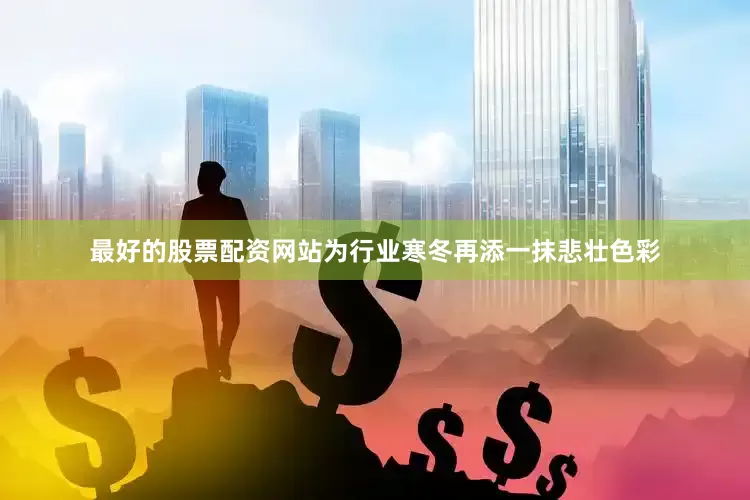 最好的股票配资网站为行业寒冬再添一抹悲壮色彩