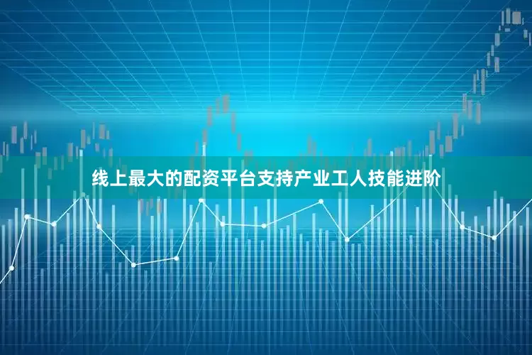 线上最大的配资平台支持产业工人技能进阶