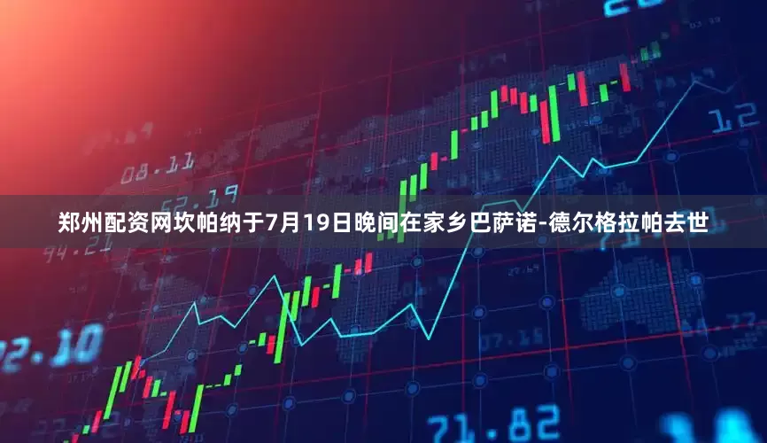 郑州配资网坎帕纳于7月19日晚间在家乡巴萨诺-德尔格拉帕去世