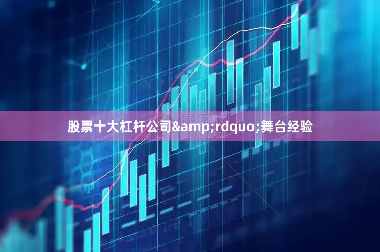 股票十大杠杆公司&rdquo;舞台经验