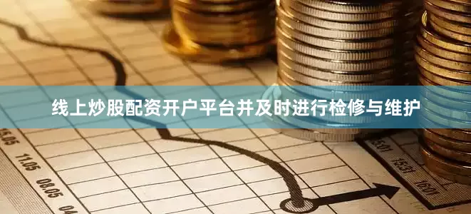 线上炒股配资开户平台并及时进行检修与维护
