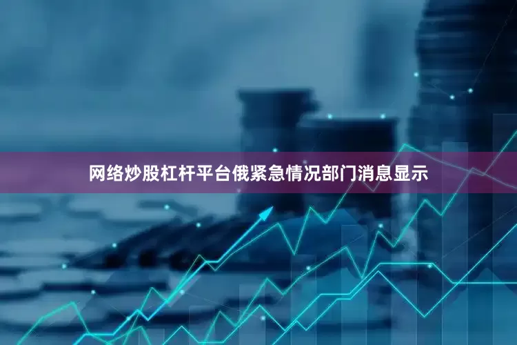 网络炒股杠杆平台俄紧急情况部门消息显示